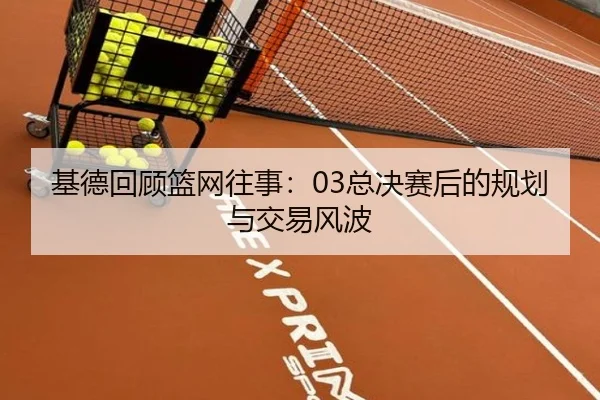 基德回顾篮网往事：03总决赛后的规划与交易风波